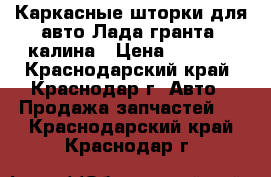 Каркасные шторки для авто Лада гранта, калина › Цена ­ 1 100 - Краснодарский край, Краснодар г. Авто » Продажа запчастей   . Краснодарский край,Краснодар г.